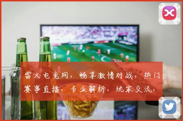 雷火电竞网，畅享激情对战，热门赛事直播，专业解析，玩家交流，三重福利等你来
