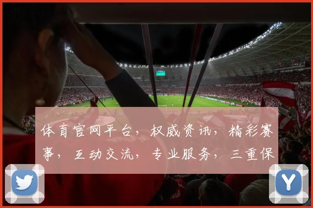 体育官网平台，权威资讯，精彩赛事，互动交流，专业服务，三重保障，体验非凡