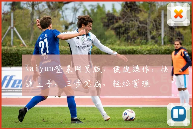 Kaiyun登录网页版，便捷操作，快速上手，三步完成，轻松管理