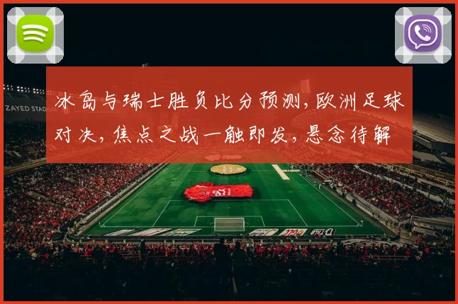 冰岛与瑞士胜负比分预测,欧洲足球对决,焦点之战一触即发,悬念待解,谁将问鼎