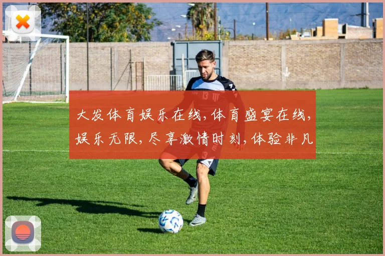 大发体育娱乐在线,体育盛宴在线,娱乐无限,尽享激情时刻,体验非凡精彩,一触即发