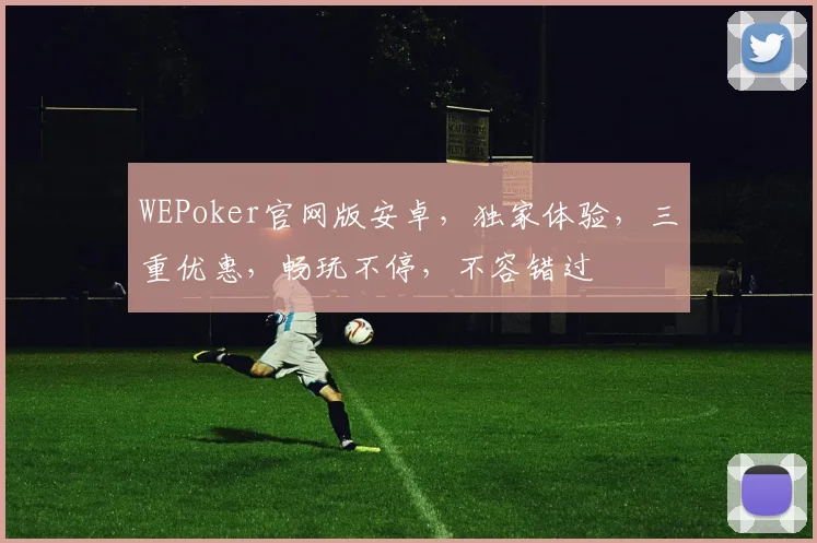 WEPoker官网版安卓，独家体验，三重优惠，畅玩不停，不容错过